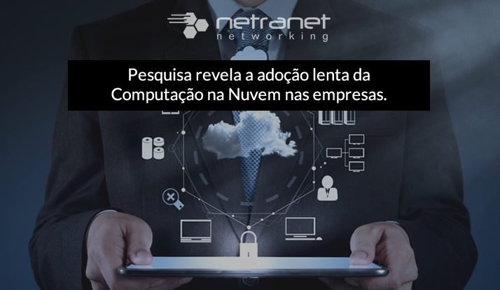 Blog Netranet Networking | Infraestrutura - Pesquisa revela a adoção lenta da computação na nuvem nas empresas entre executivos de TI.