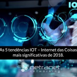 Blog Netranet Networking | Internet das Coisas (IoT) - As cinco tendências IOT – Internet das Coisas mais significativas de 2018.