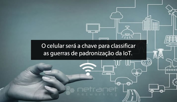 Blog Netranet Networking | Tendências - O celular será a chave para classificar as guerras de padronização da IoT.