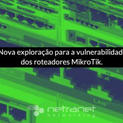 Blog Netranet Networking | Segurança da Informação - Nova exploração para a vulnerabilidade dos roteadores MikroTik fornece acesso root completo.