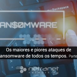 Blog Netranet Networking | Proteção de Dados - Os maiores e piores ataques de ransomware de todos os tempos - Parte 1