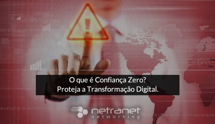 Blog Netranet Networking | Segurança da Informação – O que é Confiança Zero? Proteja a Transformação Digital.