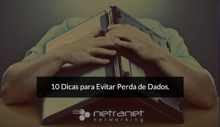 Blog Netranet Networking | Proteção de Dados - 10 dicas para evitar perda de dados.