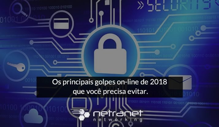 Blog Netranet Networking | Segurança da Informação - Os principais golpes on-line de 2018 que você precisa evitar.