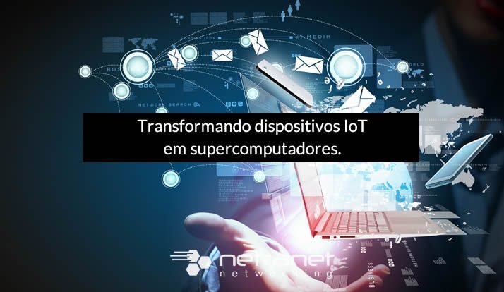 Blog Netranet Networking | Tendências - Transformando dispositivos IoT em supercomputadores.