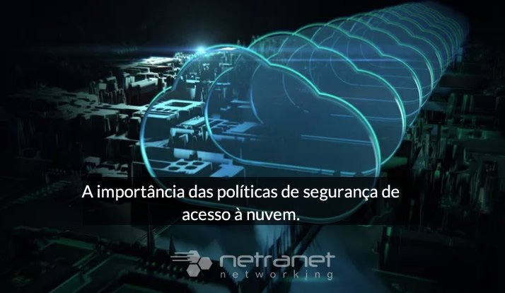 Blog Netranet Networking | Gerenciamento de Infraestrutura de TI - A importância das políticas de segurança de acesso à nuvem.