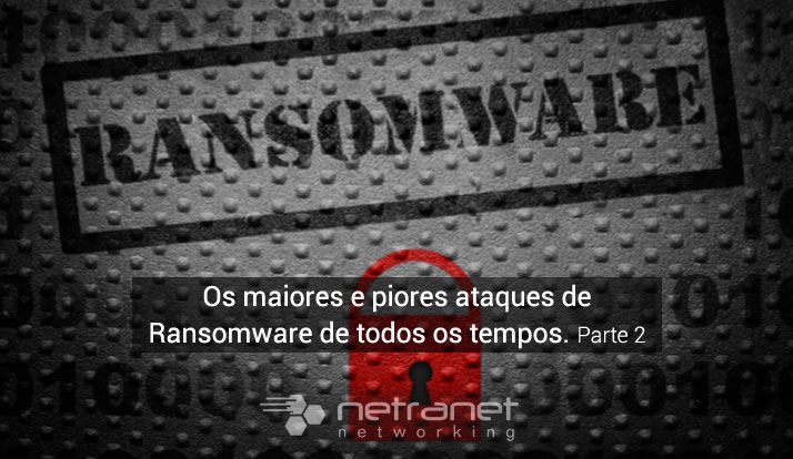 Blog Netranet Networking | Proteção de Dados - Os maiores e piores ataques de ransomware de todos os tempos - Parte 2