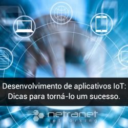 Blog Netranet Networking | Tecnologia da Informação – Desenvolvimento de aplicativos IoT: dicas para torná-lo um sucesso.