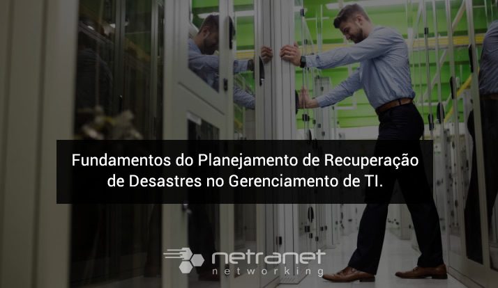 Blog Netranet Networking | Infraestrutura de TI - Fundamentos do Planejamento de Recuperação de Desastres no Gerenciamento de TI.