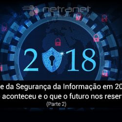 Blog Netranet Networking | Proteção de Dados – Análise da Segurança da Informação em 2018: O que aconteceu e o que o futuro nos reserva (Parte 2).