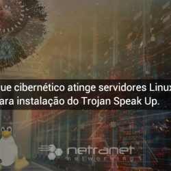 Blog Netranet Networking | Segurança da Informação – Ataque Cibernético atinge servidores Linux para instalação do Trojan Speak Up.