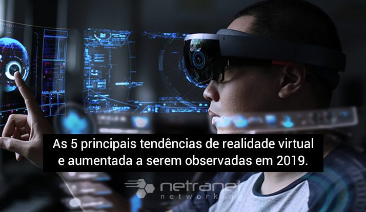 Blog Netranet Networking | Tecnologia da Informação – As 5 principais tendências de realidade virtual e aumentada a serem observadas em 2019.
