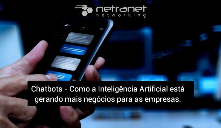 Blog Netranet Networking | Tecnologia da Informação – Chatbots alimentados com Inteligência Artificial estão gerando mais negócios para as empresas.