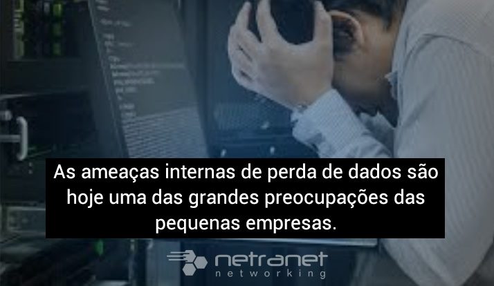 Blog Netranet Networking | Proteção de Dados – As ameaças internas de perda de dados são hoje uma das grandes preocupações das pequenas empresas.
