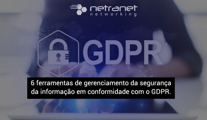 Blog Netranet Networking | Proteção de Dados – 6 ferramentas de gerenciamento da segurança da informação em conformidade com o GDPR.