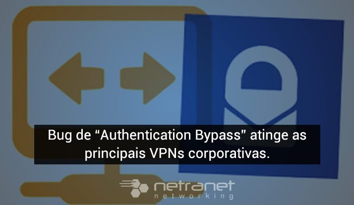Blog Netranet Networking | Segurança da Informação – Bug de "Authentication Bypass" atinge as principais VPNs corporativas.