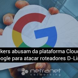 Blog Netranet Networking | Proteção de Dados – Hackers abusam da plataforma Cloud do Google para atacar roteadores D-Link.