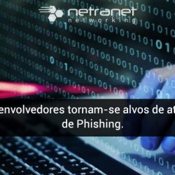 Blog Netranet Networking | Proteção de Dados – Desenvolvedores tornam-se alvos de ataques de Phishing.