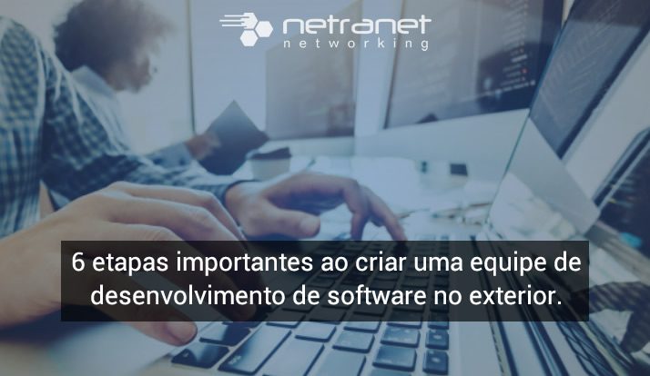 Blog Netranet Networking | Tendências – 6 etapas importantes ao criar uma equipe de desenvolvimento de software no exterior.